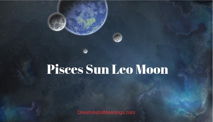 Pisces Sun Leo Moon – Personality, Compatibility - Dream Astro Meanings